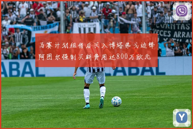 马赛计划租借后买入博塔弗戈边锋阿图尔强制买断费用达800万欧元