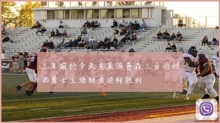 三年前的今天克莱汤普森三分雨倾洒勇士主场助力逆转胜利