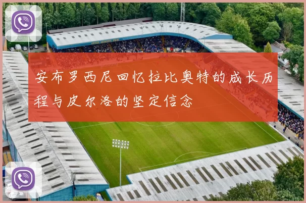 安布罗西尼回忆拉比奥特的成长历程与皮尔洛的坚定信念