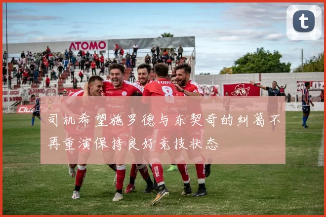 司机希望施罗德与东契奇的纠葛不再重演保持良好竞技状态